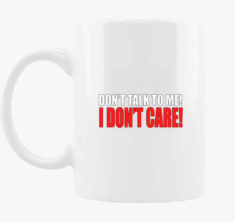 Don't talk to me I don't care skodelica