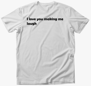 I love You making me laugh majica