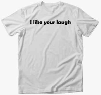 I like your laugh majica