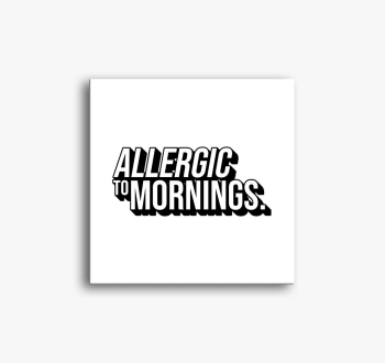 ALLERGIC TO MORNINGS...