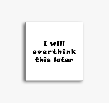 overthink later slik...