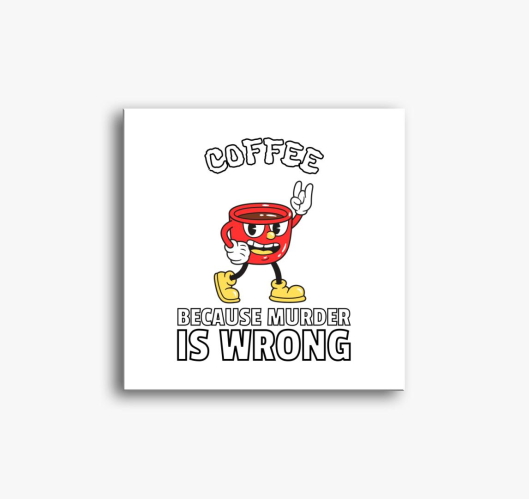 Coffee, because murder is wron...